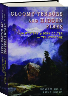 GLOOMY TERRORS AND HIDDEN FIRES: The Mystery of John Colter and Yellowstone