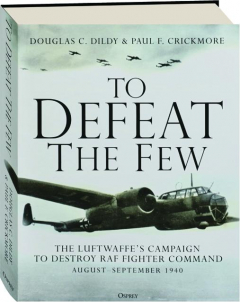 TO DEFEAT THE FEW: The Luftwaffe's Campaign to Destroy RAF Fighter Command, August-September 1940