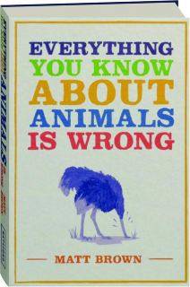 EVERYTHING YOU KNOW ABOUT ANIMALS IS WRONG