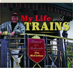 MY LIFE WITH TRAINS: Memoir of a Railroader