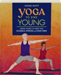 YOGA TO STAY YOUNG: Simple Poses to Keep You Flexible, Strong, and Pain-Free