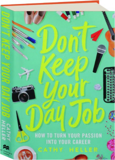 DON'T KEEP YOUR DAY JOB: How to Turn Your Passion into Your Career