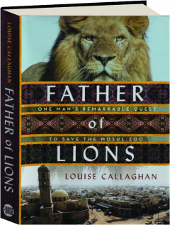 FATHER OF LIONS: One Man's Remarkable Quest to Save the Mosul Zoo