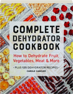 COMPLETE DEHYDRATOR COOKBOOK: How to Dehydrate Fruit, Vegetables, Meat & More