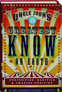 UNCLE JOHN'S GREATEST KNOW ON EARTH NO. 33: Curiosities, Rarities & Amazing Oddities