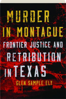 MURDER IN MONTAGUE: Frontier Justice and Retribution in Texas