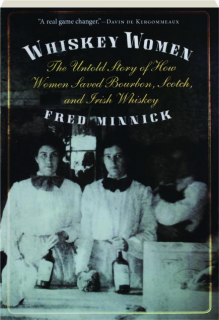 WHISKEY WOMEN: The Untold Story of How Women Saved Bourbon, Scotch, and Irish Whiskey