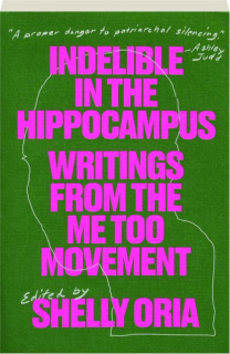 INDELIBLE IN THE HIPPOCAMPUS: Writings from the Me Too Movement