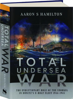 TOTAL UNDERSEA WAR: The Evolutionary Role of the Snorkel in Donitz's U-Boat Fleet 1944-1945