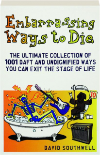 EMBARRASSING WAYS TO DIE: The Ultimate Collection of 1001 Daft and Undignified Ways You Can Exit the Stage of Life