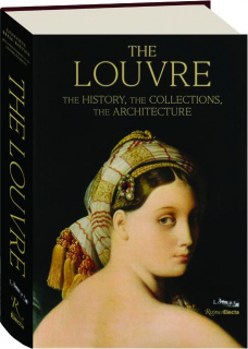 THE LOUVRE: The History, the Collections, the Architecture