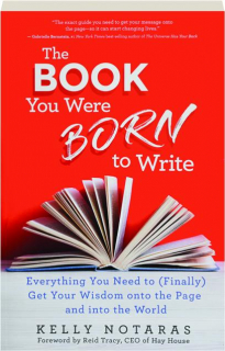 THE BOOK YOU WERE BORN TO WRITE: Everything You Need to (Finally) Get Your Wisdom onto the Page and into the World