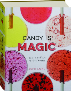 CANDY IS MAGIC: Real Ingredients, Modern Recipes