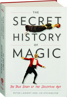 THE SECRET HISTORY OF MAGIC: The True Story of the Deceptive Art