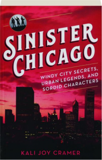 SINISTER CHICAGO: Windy City Secrets, Urban Legends, and Sordid Characters