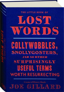THE LITTLE BOOK OF LOST WORDS: Collywobbles, Snollygosters, and 86 Other Surprisingly Useful Terms Worth Resurrecting