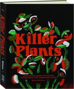 KILLER PLANTS: Growing and Caring for Flytraps, Pitcher Plants, and Other Deadly Flora