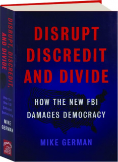DISRUPT, DISCREDIT, AND DIVIDE: How the New FBI Damages Democracy