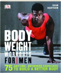 BODYWEIGHT WORKOUTS FOR MEN: 75 Anytime, Anywhere Exercises to Build a Better Body