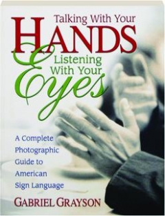 TALKING WITH YOUR HANDS, LISTENING WITH YOUR EYES: A Complete Photographic Guide to American Sign Language