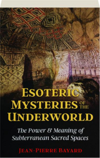 ESOTERIC MYSTERIES OF THE UNDERWORLD: The Power & Meaning of Subterranean Sacred Spaces