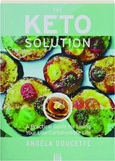 THE KETO SOLUTION: A Practical Guide for Living your Low-Carbohydrate Life