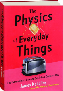 THE PHYSICS OF EVERYDAY THINGS: The Extraordinary Science Behind an Ordinary Day