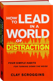 HOW TO LEAD IN A WORLD OF DISTRACTION
