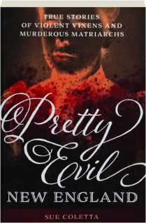 PRETTY EVIL NEW ENGLAND: True Stories of Violent Vixens and Murderous Matriarchs