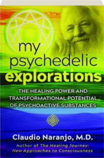 MY PSYCHEDELIC EXPLORATIONS: The Healing Power and Transformational Potential of Psychoactive Substances