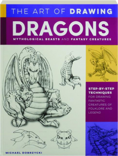 THE ART OF DRAWING DRAGONS, MYTHOLOGICAL BEASTS AND FANTASY CREATURES