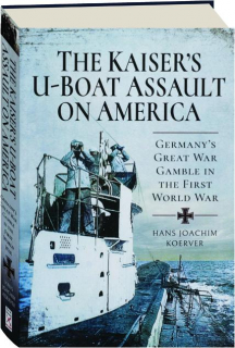 THE KAISER'S U-BOAT ASSAULT ON AMERICA: Germany's Great War Gamble in the First World War