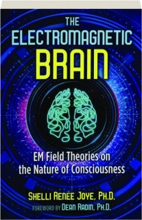 THE ELECTROMAGNETIC BRAIN: EM Field Theories on the Nature of Consciousness