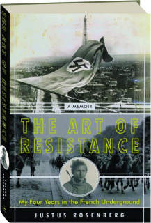 THE ART OF RESISTANCE: My Four Years in the French Underground