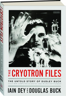 THE CRYOTRON FILES: The Untold Story of Dudley Buck, Cold War Computer Scientist and Microchip Pioneer