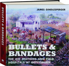 BULLETS & BANDAGES: The Aid Stations and Field Hospitals at Gettysburg