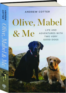 OLIVE, MABEL & ME: Life and Adventures with Two Very Good Dogs