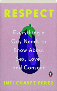 RESPECT: Everything a Guy Needs to Know About Sex, Love, and Consent