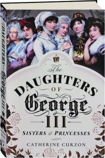 THE DAUGHTERS OF GEORGE III: Sisters & Princesses