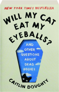 WILL MY CAT EAT MY EYEBALLS? And Other Questions About Dead Bodies