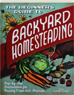 THE BEGINNER'S GUIDE TO BACKYARD HOMESTEADING: Step-by-Step Instructions for Raising Crops and Animals