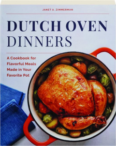DUTCH OVEN DINNERS: A Cookbook for Flavorful Meals Made in Your Favorite Pot