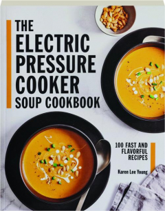 THE ELECTRIC PRESSURE COOKER SOUP COOKBOOK: 100 Fast and Flavorful Recipes