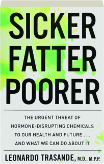 SICKER, FATTER, POORER: The Urgent Threat of Hormone-Disrupting Chemicals to Our Health and Future...and What We Can Do About It
