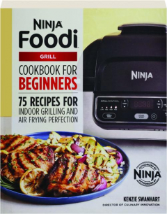 NINJA FOODI GRILL COOKBOOK FOR BEGINNERS: 75 Recipes for Indoor Grilling and Air Frying Perfection