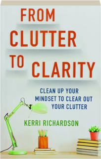FROM CLUTTER TO CLARITY: Clean Up Your Mindset to Clear Out Your Clutter