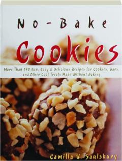 NO-BAKE COOKIES: More Than 150 Fun, Easy & Delicious Recipes for Cookies, Bars, and Other Cool Treats Made Without Baking