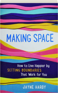 MAKING SPACE: How to Live Happier by Setting Boundaries That Work for You