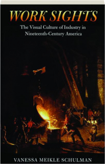 WORK SIGHTS: The Visual Culture of Industry in Nineteenth-Century America