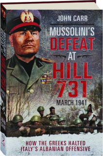 MUSSOLINI'S DEFEAT AT HILL 731, MARCH 1941: How the Greeks Halted Italy's Albanian Offensive
